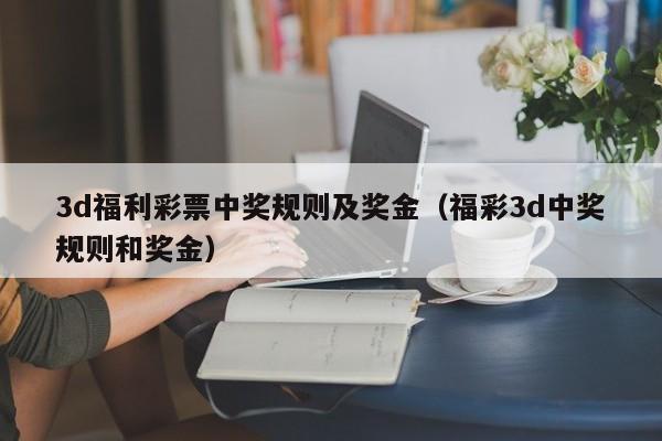 3d福利彩票中奖规则及奖金（福彩3d中奖规则和奖金）